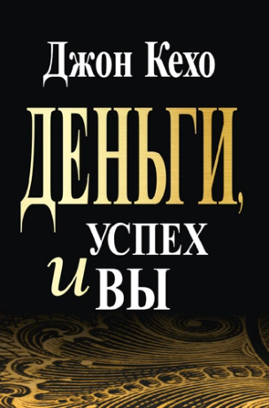 Деньги, успех и вы (Джон Кехо)